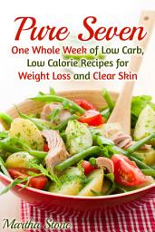 Icon image Pure Seven: One Whole Week of Low Carb, Low Calorie Recipes for Weight Loss and Clear Skin