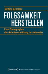 Icon image Folgsamkeit herstellen: Eine Ethnographie der Arbeitsvermittlung im Jobcenter