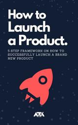 Icon image How to Launch a Product: 5 Step Framework on How to Successfully Launch a Brand New Product