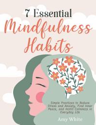 Icon image 7 Essential Mindfulness Habits: Simple Practices to Reduce Stress and Anxiety, Find Inner Peace and Instill Calmness in Everyday Life