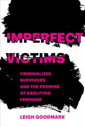 Icon image Imperfect Victims: Criminalized Survivors and the Promise of Abolition Feminism