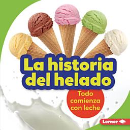 Icon image La historia del helado (The Story of Ice Cream): Todo comienza con leche (It Starts with Milk)