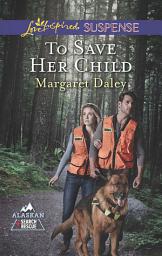 Icon image To Save Her Child (Alaskan Search and Rescue, Book 2) (Mills & Boon Love Inspired Suspense)