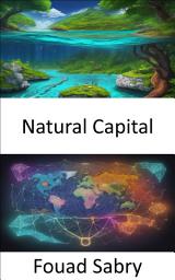 Icon image Natural Capital: Unlocking Earth's Hidden Wealth, The Path to a Sustainable Future