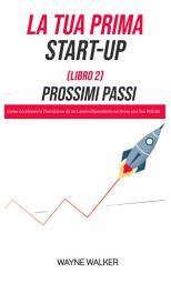 Icon image La Tua Prima Start-Up (Libro 2) Prossimi Passi: Come Accelerare la Transizione da un Lavoro Dipendente ad Avere una Tua Attività