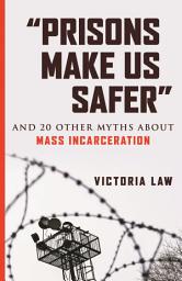 Icon image "Prisons Make Us Safer": And 20 Other Myths about Mass Incarceration