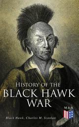 Icon image History of the Black Hawk War: Including the Autobiography of the Sauk Leader Black Hawk