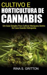 Icon image Cultivo e Horticultura de Cannabis: Um Guia Simples Para Cultivar Marijuana Dentro de Casa Usando Hidroponia