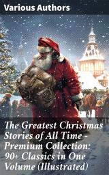 Icon image The Greatest Christmas Stories of All Time - Premium Collection: 90+ Classics in One Volume (Illustrated): A Festive Feast of Literary Treasures