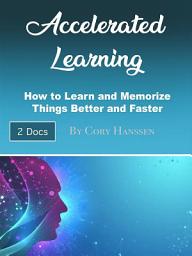 Icon image Accelerated Learning: How to Learn and Memorize Things Better and Faster