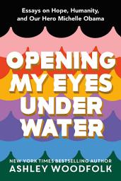 Icon image Opening My Eyes Underwater: Essays on Hope, Humanity, and Our Hero Michelle Obama