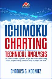 Icon image Ichimoku Charting & Technical Analysis: The Visual Guide for Beginners to Spot the Trend Before Trading Stocks, Cryptocurrency and Forex using Strategies that Work (Second edition)