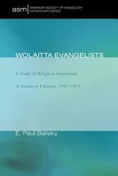 Icon image Wolaitta Evangelists: A Study of Religious Innovation in Southern Ethiopia, 1937–1975