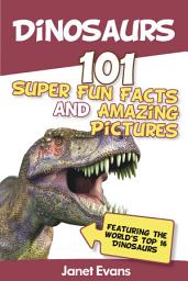 Icon image Dinosaurs: 101 Super Fun Facts And Amazing Pictures (Featuring The World's Top 16 Dinosaurs)