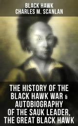 Icon image The History of the Black Hawk War & Autobiography of the Sauk Leader, the Great Black Hawk: Including the Autobiography of the Sauk Leader Black Hawk