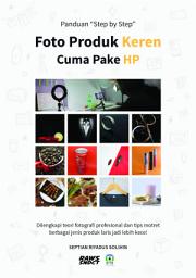 Icon image Panduan "Step by Step" Foto Produk Keren Cuma Pake HP: Dilengkapi teori fotografi profesional dan tips motret berbagai jenis produk laris jadi lebih kece!