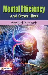 Icon image Mental Efficiency and Other Hints: Mental Efficiency and Other Hints by Arnold Bennett: Unlocking Productivity, Mental Focus, and Personal Effectiveness