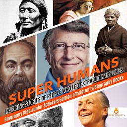 Icon image Super Humans : Inspiring Stories of People Who Led Extraordinary Lives | Biography Kids Junior Scholars Edition | Children's Biography Books