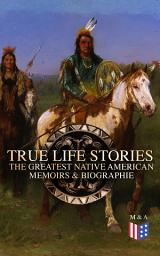 Icon image True Life Stories: The Greatest Native American Memoirs & Biographies: Geronimo, Charles Eastman, Black Hawk, King Philip, Sitting Bull & Crazy Horse