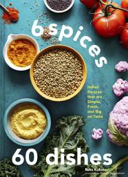 Icon image 6 Spices, 60 Dishes: Indian Recipes That Are Simple, Fresh, and Big on Taste