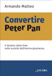 Icon image Convertire Peter Pan: Il destino della fede nella società dell'eterna giovinezza