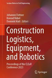 Icon image Construction Logistics, Equipment, and Robotics: Proceedings of the CLEaR Conference 2023