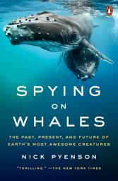 Icon image Spying on Whales: The Past, Present, and Future of Earth's Most Awesome Creatures