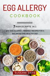 Icon image Egg Allergy Cookbook: 7 Manuscripts in 1 – 300+ Egg Allergy - friendly recipes for a balanced and healthy diet