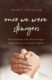 Icon image Once We Were Strangers: What Friendship with a Syrian Refugee Taught Me about Loving My Neighbor