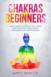 Icon image Chakras: For Beginners - How to Awaken and Balance Your Chakras and Heal Yourself with Chakra Healing, Reiki Healing and Guided Meditation