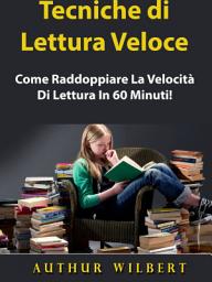 Icon image Tecniche di Lettura Veloce: Come Raddoppiare La Velocità Di Lettura In 60 Minuti!