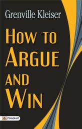 Icon image How To Argue and Win: How to Argue and Win: Ways to Resolve Conflict - Mastering the Art of Persuasion: Effective Strategies for Winning Arguments