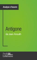 Icon image Antigone de Jean Anouilh (Analyse approfondie): Approfondissez votre lecture de cette œuvre avec notre profil littéraire (résumé, fiche de lecture et axes de lecture)