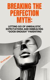 Icon image Breaking the Perfection Myth: Letting Go of Unrealistic Expectations and Embracing “Good Enough” Parenting