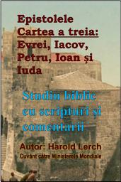 Icon image Epistolele Cartea a treia: Evrei, Iacov, Petru, Ioan și Iuda: Studiu biblic cu scripturi și comentarii (E3-Rom)