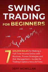 Icon image Swing Trading for Beginners: 7 Golden Rules for Making a Full-Time Income Online with Routines, Proven Strategies and Risk Management + Guides for Trading Cryptocurrency & Forex