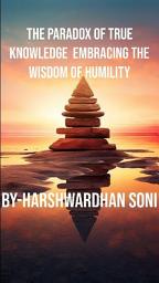 Icon image The Paradox of True Knowledge Embracing the Wisdom of Humility