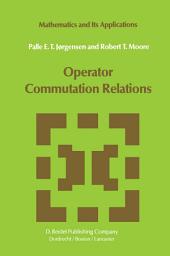 Icon image Operator Commutation Relations: Commutation Relations for Operators, Semigroups, and Resolvents with Applications to Mathematical Physics and Representations of Lie Groups