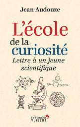 Icon image L'école de la curiosité : Lettre à un jeune scientifique