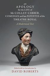 Icon image An Apology for the Life of Mr Colley Cibber, Comedian and Late Patentee of the Theatre Royal: A Modernized Text