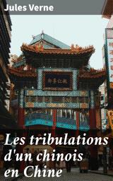 Icon image Les tribulations d'un chinois en Chine: Aventure exotique en Chine mêlant humour et critique sociale : Jules Verne révèle un univers captivant et immersif