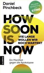 Icon image How soon is now: Wie lange wollen wir noch warten? Ein Manifest gegen die Apokalypse