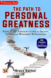 Icon image The Path to Personal Greatness: Ralph Waldo Emerson's Guide to Success, Health, and Meaningful Relationships: Ralph Waldo Emerson 's Bestseller & Famous Book