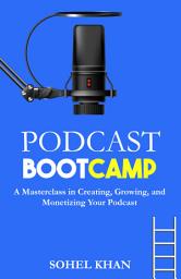 Icon image Podcast Bootcamp: A Masterclass in Creating, Growing, and Monetizing Your Podcast