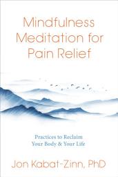 Icon image Mindfulness Meditation for Pain Relief: Practices to Reclaim Your Body and Your Life