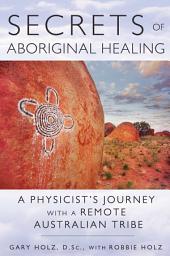 Icon image Secrets of Aboriginal Healing: A Physicist's Journey with a Remote Australian Tribe, Edition 2