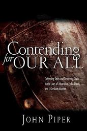 Icon image Contending for our all: Defending Truth And Treasuring Christ In The Lives Of Athanasius, John Owen And J. Gresham Machen