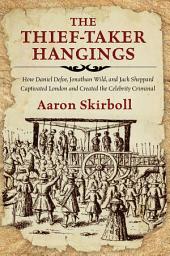 Icon image The Thief-Taker Hangings: How Daniel Defoe, Jonathan Wild, and Jack Sheppard Captivated London and Created the Celebrity Criminal