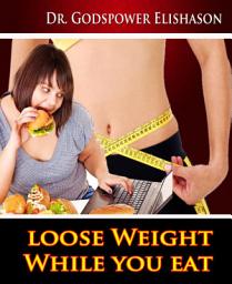 Icon image Loose Weight While You Eat: To Help You Lose Weight And Live Healthy