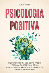 Icon image Psicologia Positiva: Un Percorso Passo dopo Passo Verso la Scoperta di Sé, la Realizzazione Personale e una Vita Piena di Significato